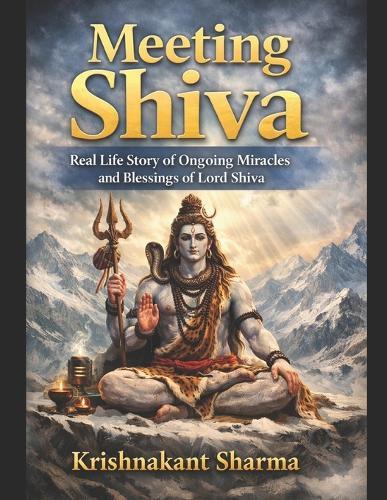 Meeting Shiva: Tales of the Invisible Divine Real life experiences of connection beyond the senses