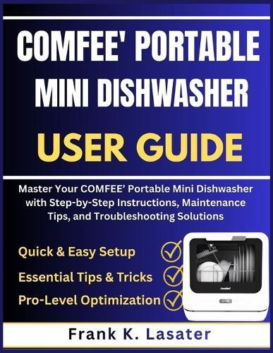 COMFEE' Portable Mini Dishwasher User Guide: Master Your COMFEE' Portable Mini Dishwasher with Step-by-Step Instructions, Maintenance Tips, and Troubleshooting Solutions