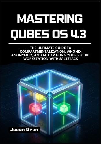 Mastering Qubes OS 4.3: The Ultimate Guide to Compartmentalization, Whonix Anonymity, and Automating Your Secure Workstation with SaltStack