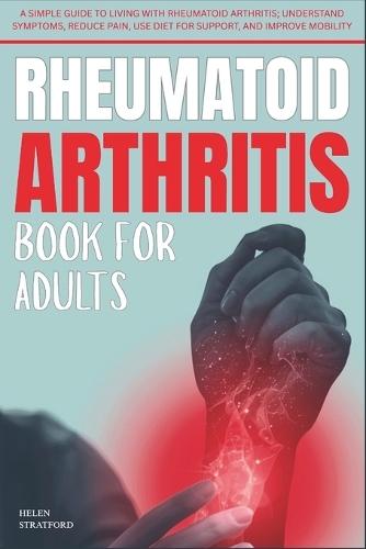 Rheumatoid Arthritis Book For Adults: A Simple Guide to Living with rheumatoid arthritis; Understand Symptoms, Reduce Pain, Use Diet for Support, and Improve Mobility