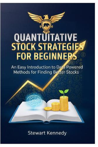 Quantitative Stock Strategies for Beginners: An Easy Introduction to Data Powered Methods for Finding Better Stocks