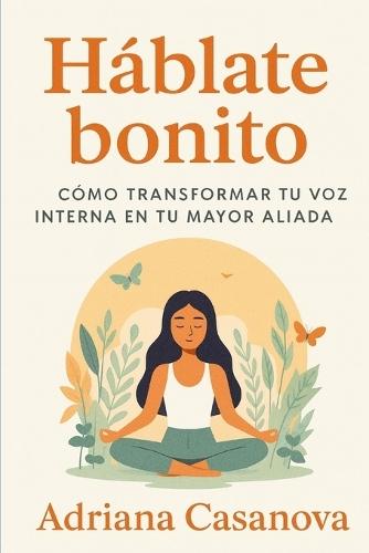 Háblate bonito: Cómo transformar tu voz interna en tu mayor aliada