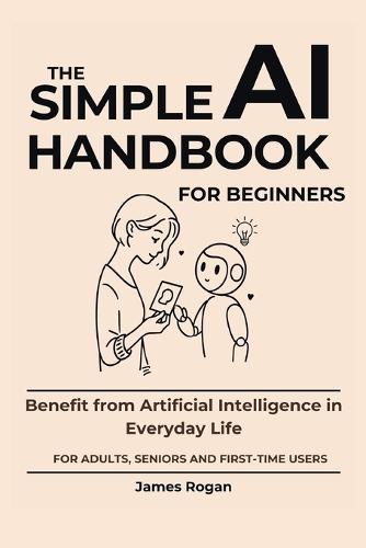 The Simple AI Handbook for Beginners: Benefit from Artificial Intelligence in Everyday Life
