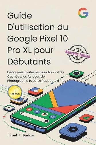 Guide D'utilisation du Google Pixel 10 Pro XL pour Débutants: Découvrez Toutes les Fonctionnalités Cachées, les Astuces de Photographie IA et les Raccourcis Pro