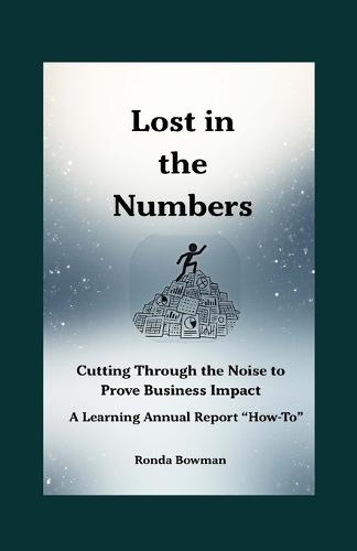 Lost in the Numbers: Cutting Through the Noise to Prove Business Impact - A Learning Annual Report ""How-To""