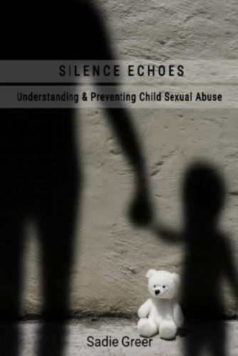Silence Echoes: Understanding & Preventing Child Sexual Abuse - A Guide to Awareness, Protection, and Healing