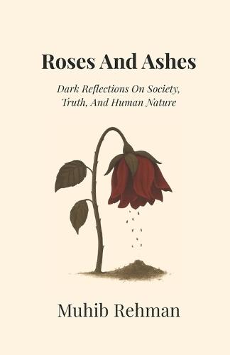 Roses And Ashes: Dark Reflections On Society, Truth, And Human Nature