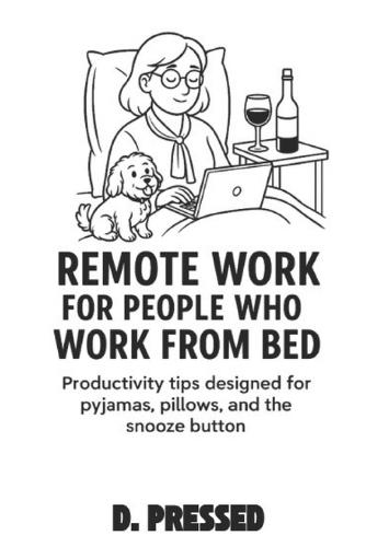 Remote Work For People Who Work From Bed: Productivity Tips Designed for Pyjamas, Pillows, and the Snooze Button