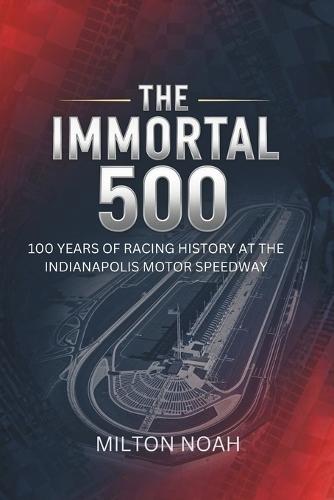 The Immortal 500: 100 Years of Racing History at the Indianapolis Motor Speedway