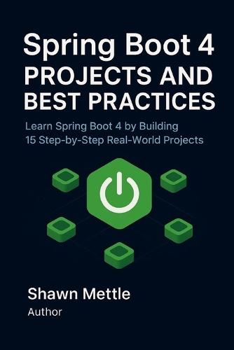 Spring Boot 4 Projects and Best Practices: Learn Spring Boot 4 by Building 15 Step-by-Step Real-World Project