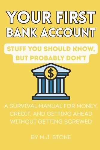 Your First Bank Account - Stuff You Should Know, But Probably Don't: A Survival Manual for Money, Credit, and Getting Ahead Without Getting Screwed