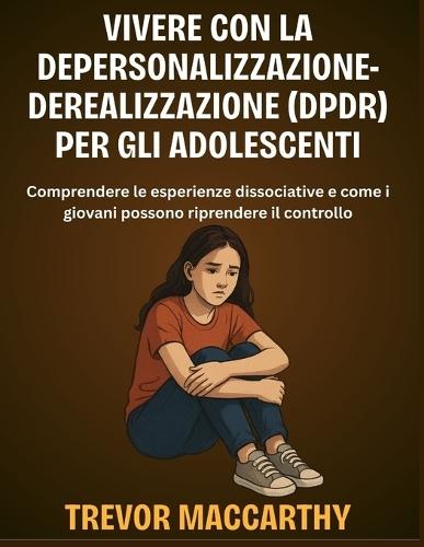 Vivere con la Depersonalizzazione-Derealizzazione (DPDR) per gli adolescenti: Comprendere le esperienze dissociative e come i giovani possono riprendere il controllo