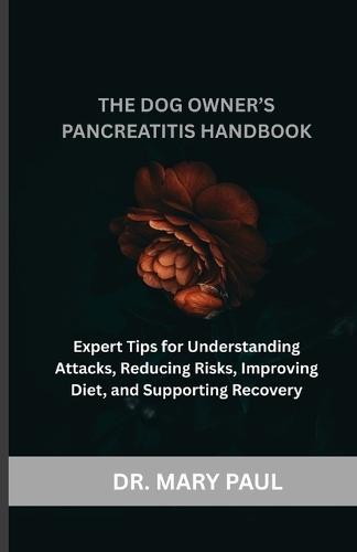 The Dog Owner's Pancreatitis Handbook: Expert Tips for Understanding Attacks, Reducing Risks, Improving Diet, and Supporting Recovery