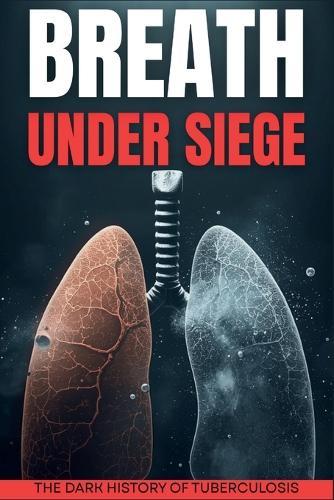 Breath Under Siege: A Dark History of Tuberculosis