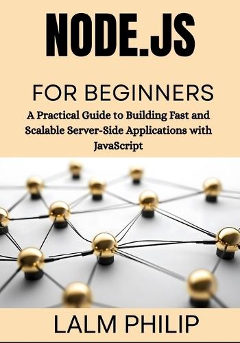 Node.js for Beginners: A Practical Guide to Building Fast and Scalable Server-Side Applications with JavaScript