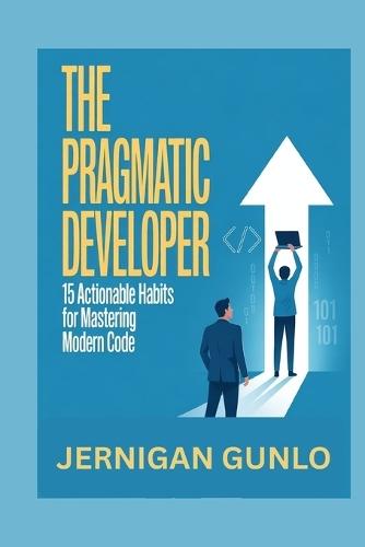 The Pragmatic Developer: 15 Actionable Habits for Mastering Modern Code