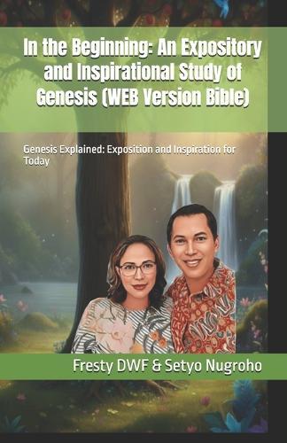 In the Beginning: An Expository and Inspirational Study of Genesis (WEB Version Bible): Genesis Explained: Exposition and Inspiration for Today