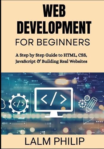Web Development for Beginners: A Step by Step Guide to HTML, CSS, JavaScript & Building Real Websites