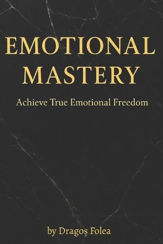 Emotional Mastery: Achieve True Emotional Freedom