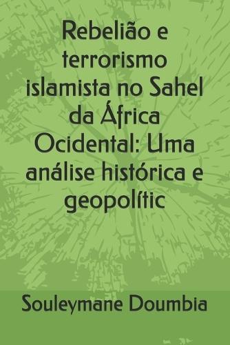 Rebelião e terrorismo islamista no Sahel da África Ocidental: Uma análise histórica e geopolític