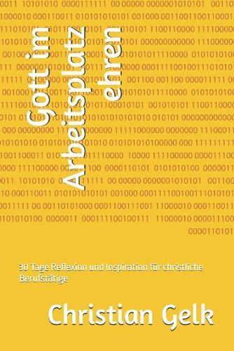 Gott im Arbeitsplatz ehren: 30 Tage Reflexion und Inspiration für christliche Berufstätige