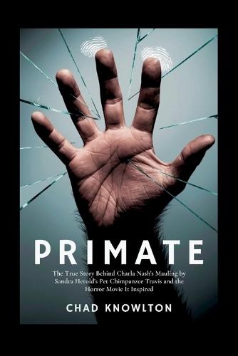 Primate: The True Story Behind Charla Nash's Mauling by Sandra Herold's Pet Chimpanzee Travis and the Horror Movie It Inspired