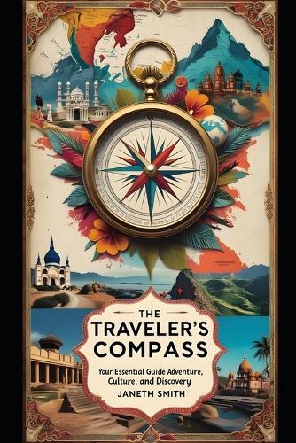 The Traveler's Compass: Your Essential Guide to Adventure, Culture, and Discovery
