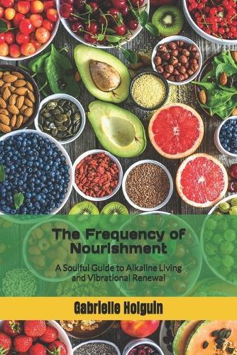 The Frequency of Nourishment: A Soulful Guide to Alkaline Living and Vibrational Renewal