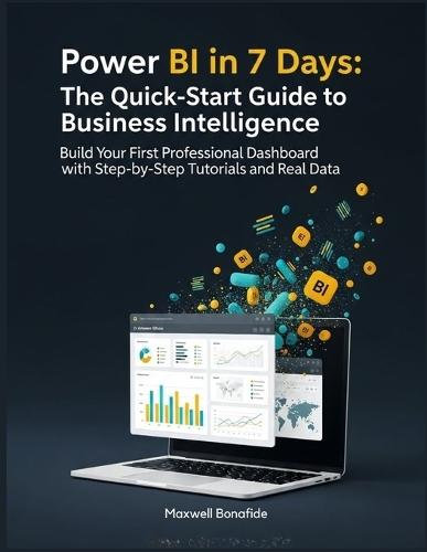 Power BI in 7 Days: The Quick-Start Guide to Business Intelligence: Build Your First Professional Dashboard with Step-by-Step Tutorials and Real Data