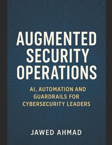 Augmented Security Operations: AI, Automation and Guardrails for Cybersecurity Leader