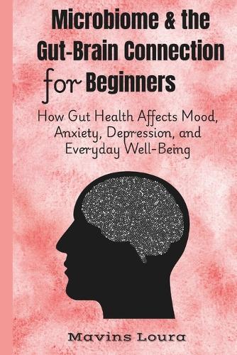 Microbiome & the Gut-Brain Connection for Beginners: How Gut Health Affects Mood, Anxiety, Depression, and Everyday Well-Being