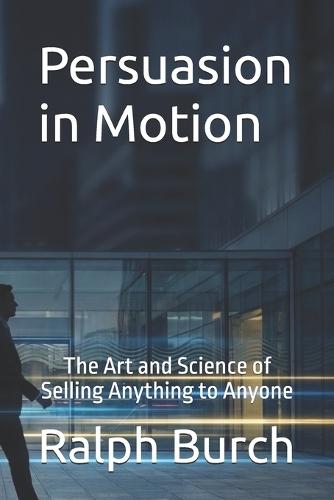 Persuasion in Motion: The Art and Science of Selling Anything to Anyone