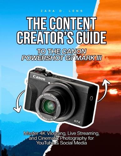 The Content Creator's Guide to the Canon Powershot G7 Mark III: Master 4K Vlogging, Live Streaming, and Cinematic Photography for YouTube & Social Media