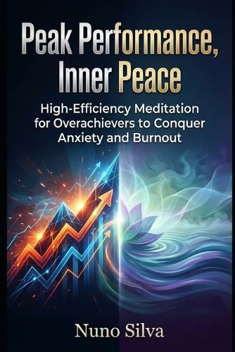 Peak Performance, Inner Peace: High-Efficiency Meditation for Overachievers to Conquer Anxiety and Burnout