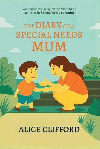 The Diary of a Special Needs Mum: Your guide and companion for facing realities and finding resilience in Special Needs Parenting