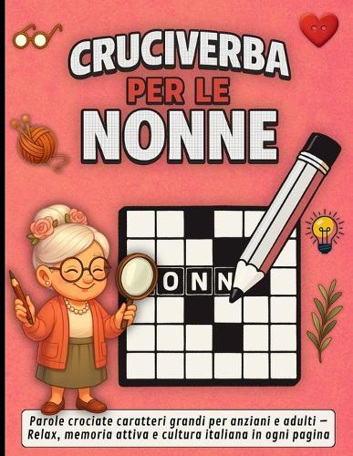 Cruciverba per le Nonne: Parole crociate caratteri grandi per anziani e adulti - Relax, memoria attiva e cultura italiana in ogni pagina