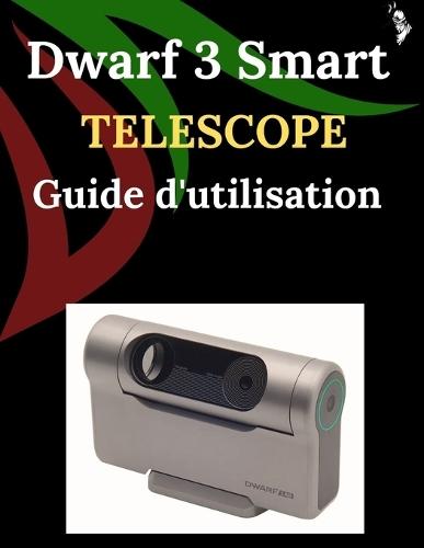 Dwarf 3 Smart Telescope Guide d'utilisation: Un guide étape par étape pour les débutants et les experts, explorant les fonctions essentielles d'un appareil photo, des méthodes innovantes, des astuces