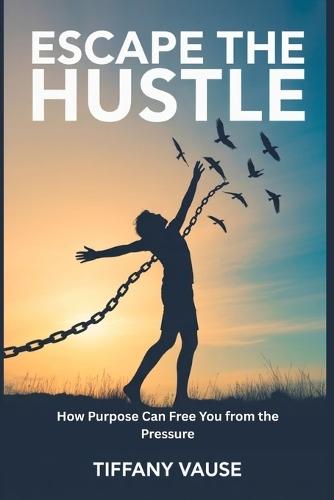 Escape The Hustle: How Purpose Can Free You From The Pressure