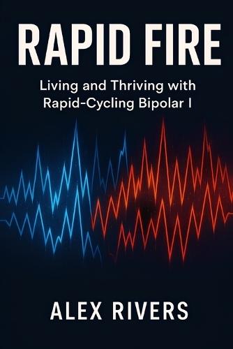 Rapid Fire: Living and Thriving with Rapid-Cycling Bipolar I