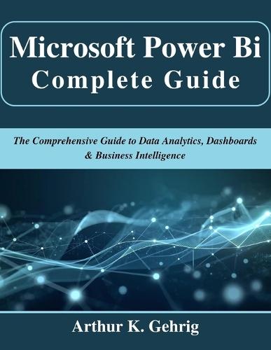 Microsoft Power Bi Complete Guide: The Comprehensive Guide to Data Analytics, Dashboards & Business Intelligence
