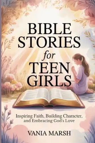 Bible Stories for Teen Girls: Inspiring Faith, Building Character, and Embracing God's Love