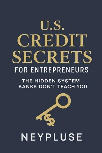 U.S. Credit Secrets for Entrepreneurs: The Hidden System Banks Don't Teach You