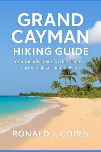 Grand Cayman Hiking Guide: Your friendly guide to the island's must-see places and daily life
