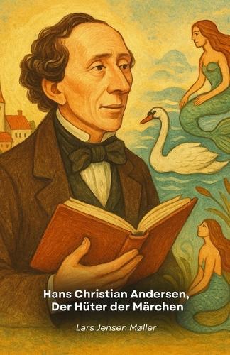 Hans Christian Andersen, Der Hüter der Märchen: Eine Reise in das außergewöhnliche Leben des Märchenerzählers, der Generationen mit seinen unsterblichen Märchen verzauberte