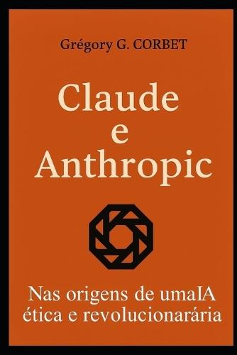 Claude e Anthropic: as origens de uma IA ética e revolucionária