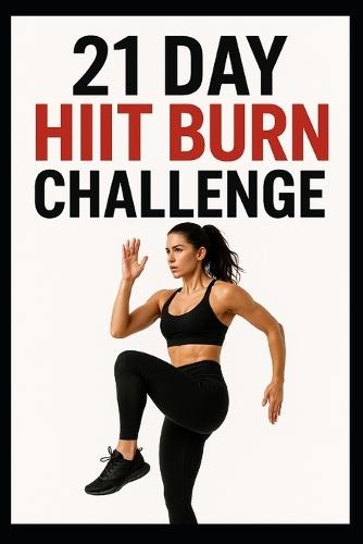 21 Day HIIT Fat Burn Challenge: Torch Calories, Build Strength & Improve Conditioning in Just 3 Weeks