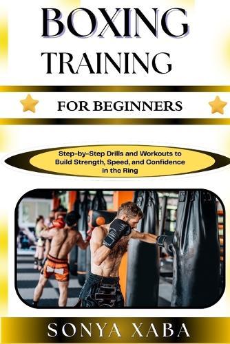 Boxing Training for Beginners: Step-by-Step Drills and Workouts to Build Strength, Speed, and Confidence in the Ring