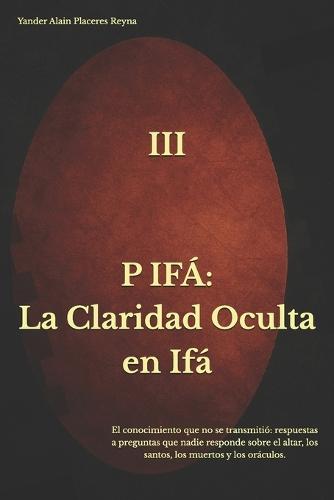 P Ifá: La Claridad Oculta en Ifá El conocimiento que no se transmitió respuestas a preguntas que nadie responde sobre el altar, los santos, los muertos y los oráculos.