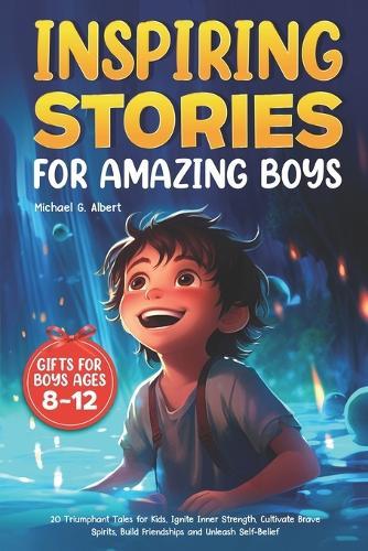 Inspiring Stories for Amazing Boys: 20 Triumphant Tales for Kids, Ignite Inner Strength, Cultivate Brave Spirits, Build Friendships and Unleash Self-Belief ｜ Gifts for Boys Ages 8-12
