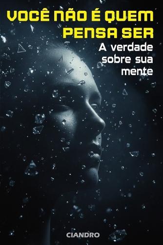Você Não É Quem Pensa Ser: A Verdade Sobre Sua Mente